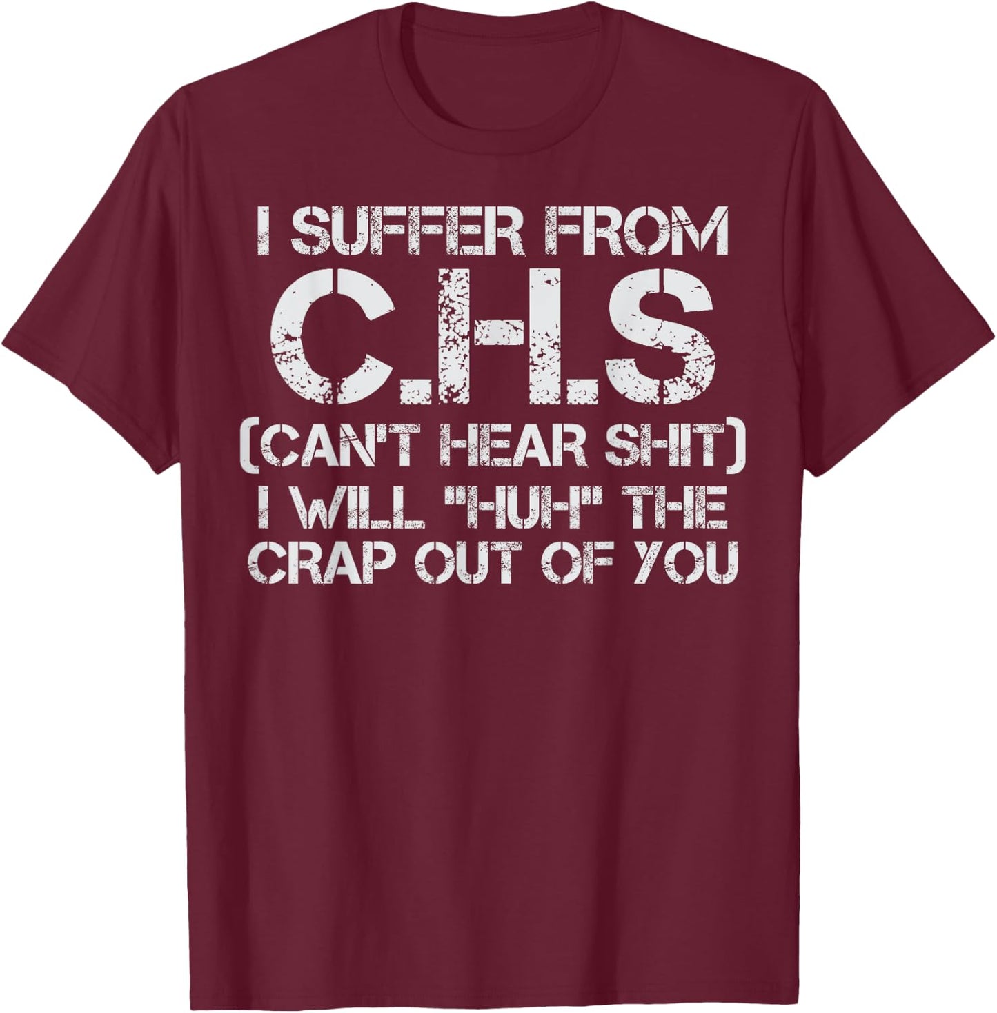 I Suffer CHS Cant Hear Shit I Will Huh Crap Out Of You Humor T-Shirt - T-Shirt | Maroon