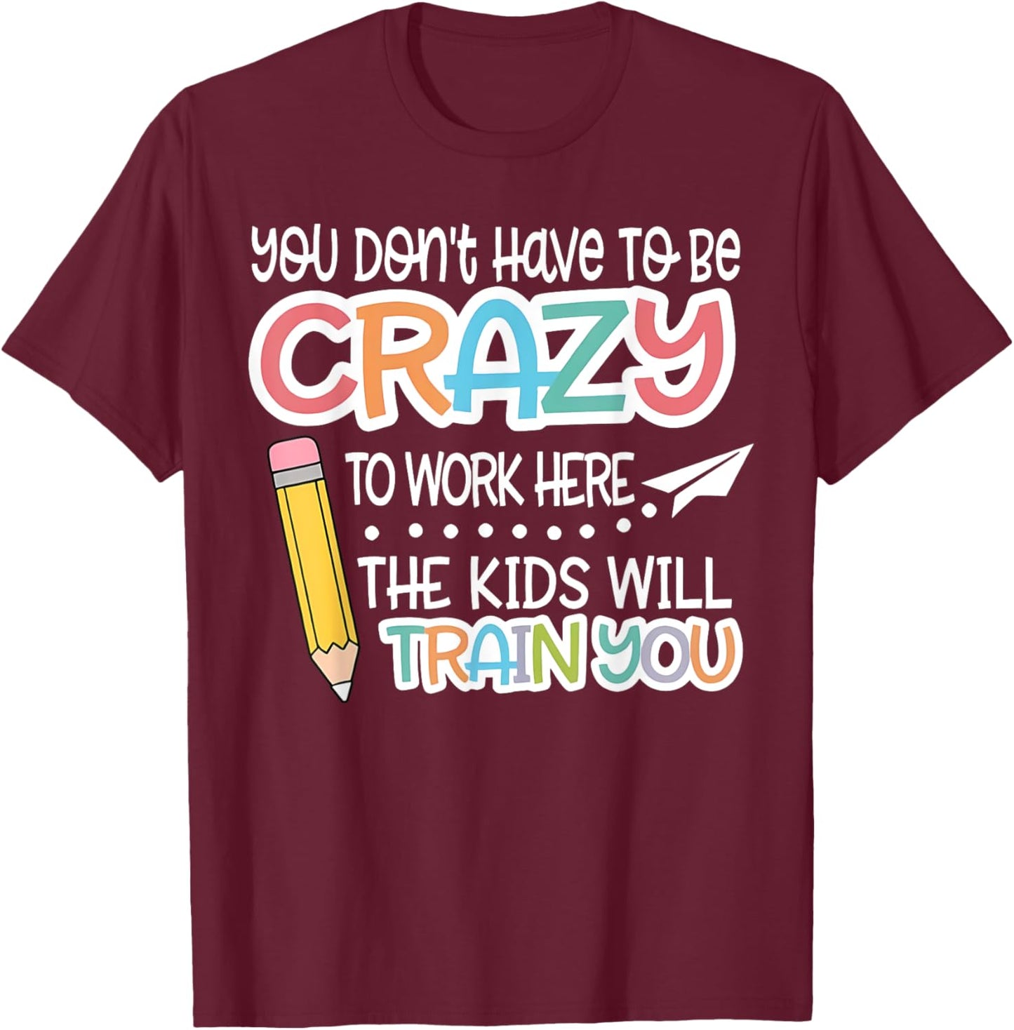 You Don't Have To Be Crazy To Work Here We Will Train You T-Shirt - T-Shirt | Maroon