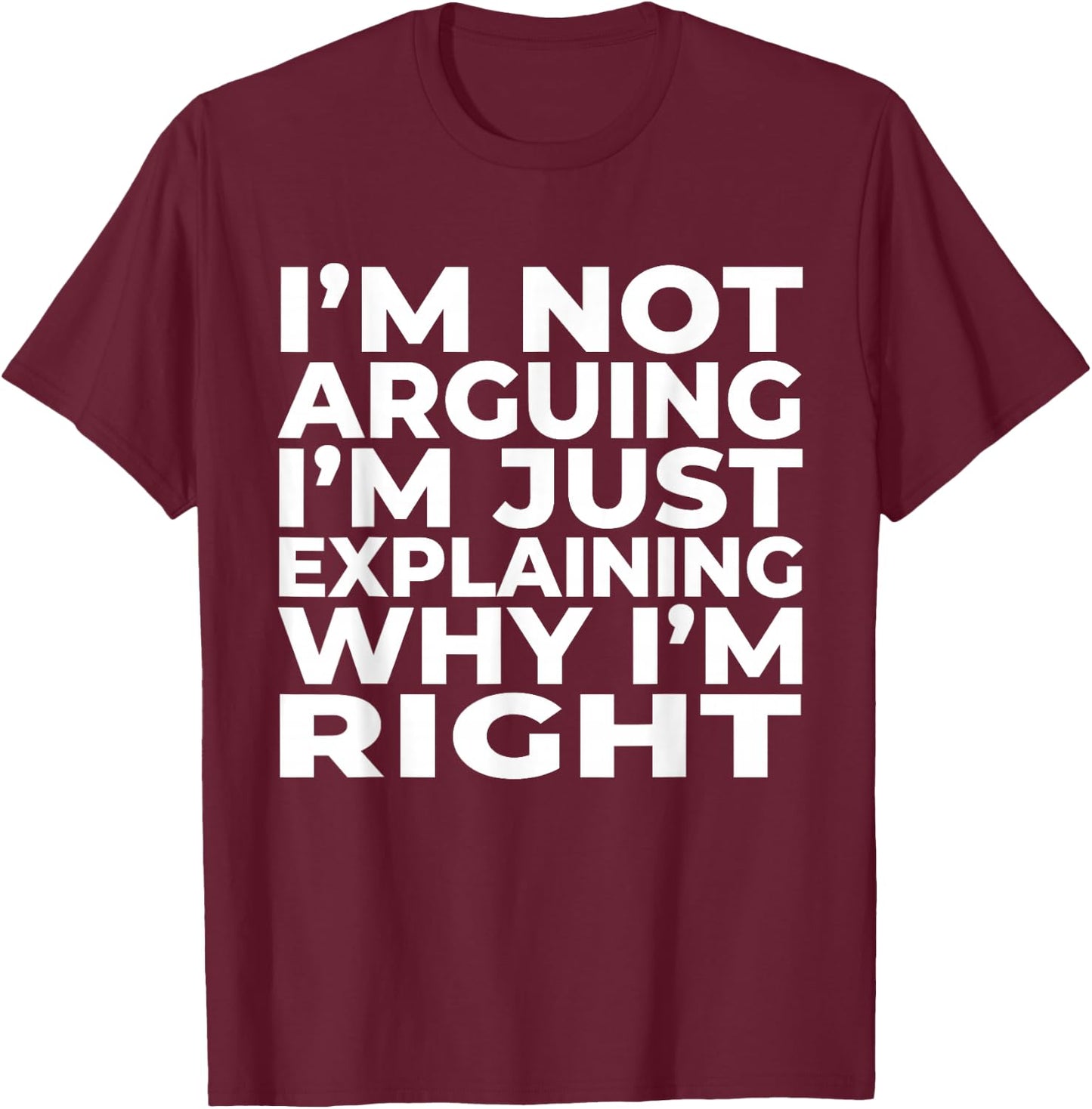 I'm Not Arguing Just Explaining Why I'm Right Funny Sarcasm T-Shirt - T-Shirt | Maroon