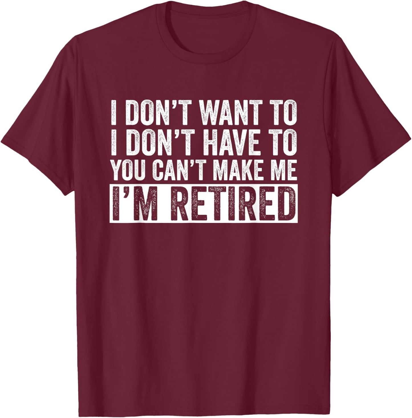 I Don't Want To Have You Can't Make Me I'm Retired T-Shirt - T-Shirt | Maroon