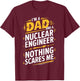 Funny Nuclear Engineer Dad Nothing Scares Me T-Shirt - T-Shirt | Maroon