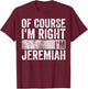 Personalized Name Shirt Of Course I'm Right I'm Jeremiah T-Shirt - T-Shirt | Maroon