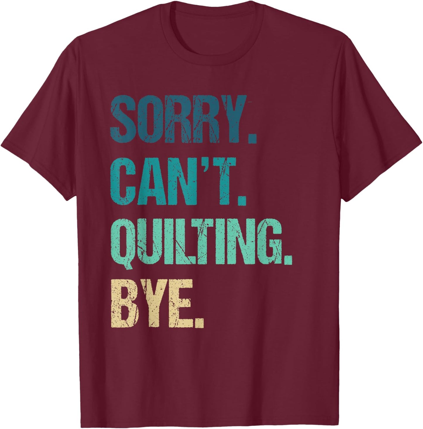 Funny Quilting Sorry Can't Quilting Bye T-Shirt - T-Shirt | Maroon