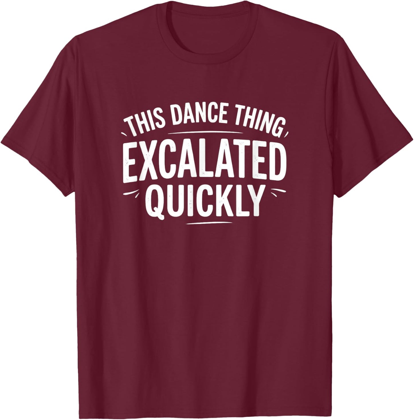 Dance Escalated Quickly Dancer Quote Graphic Casual Design T-Shirt - T-Shirt | Maroon