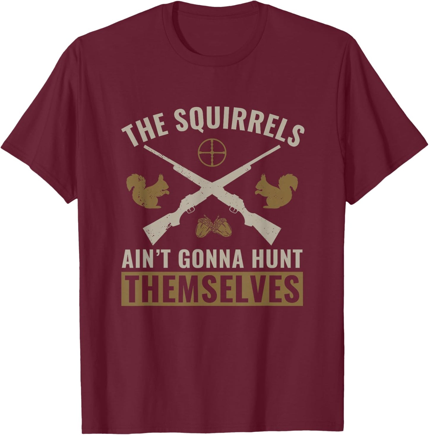 The Squirrels Ain't Gonna Hunt Themselves Squirrel Hunter T-Shirt - T-Shirt | Maroon