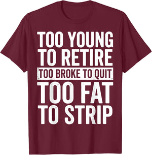 Too Young to Retire Too Broke to Quit Too Fat to Strip T-Shirt - T-Shirt | Maroon