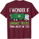 I Wonder If Garbage Trucks think about me too Garbage Man T-Shirt - T-Shirt | Maroon