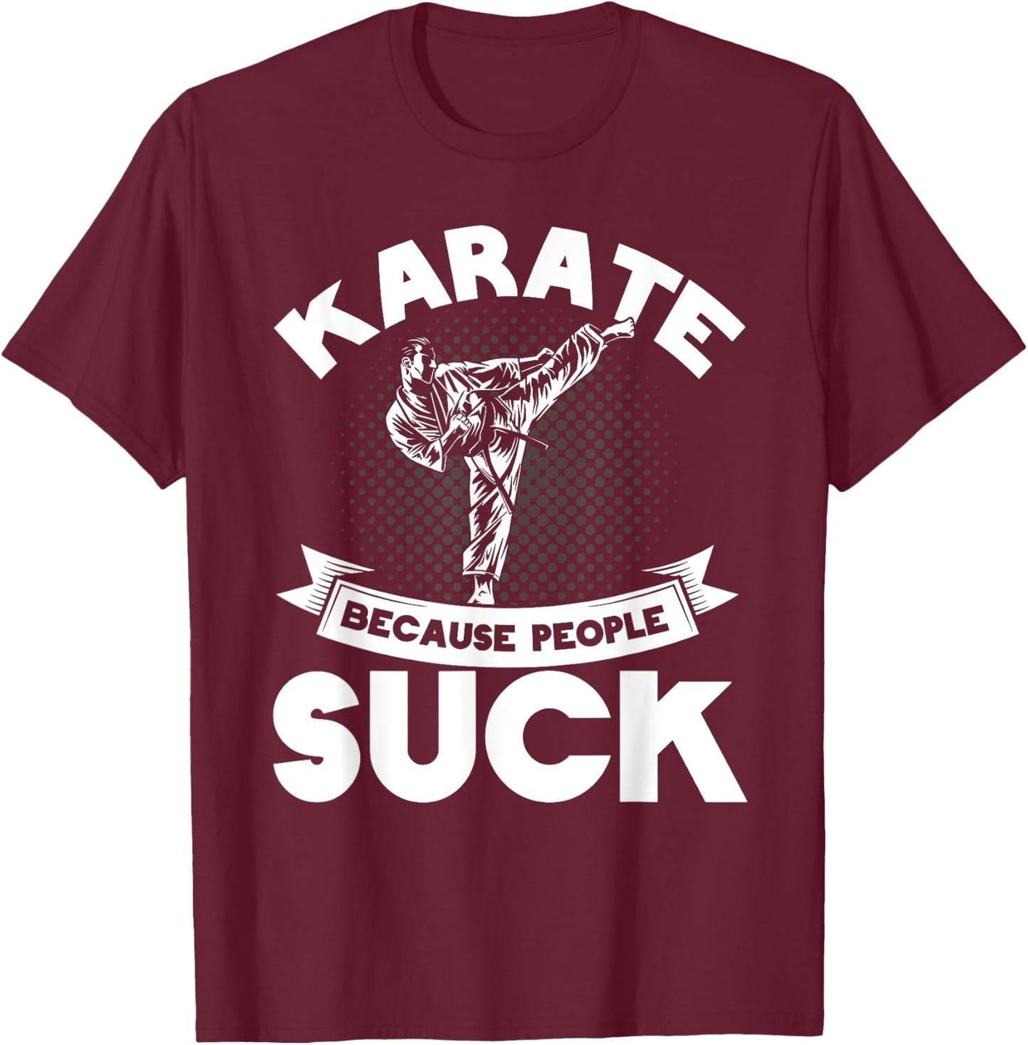 Karate Because People Suck Karate Trainer Karate T-Shirt - T-Shirt | Maroon