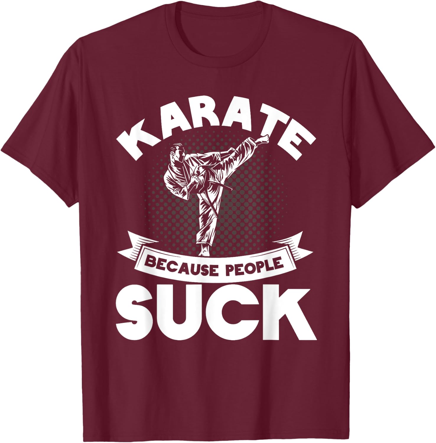 Karate Because People Suck Karate Trainer Karate T-Shirt - T-Shirt | Maroon