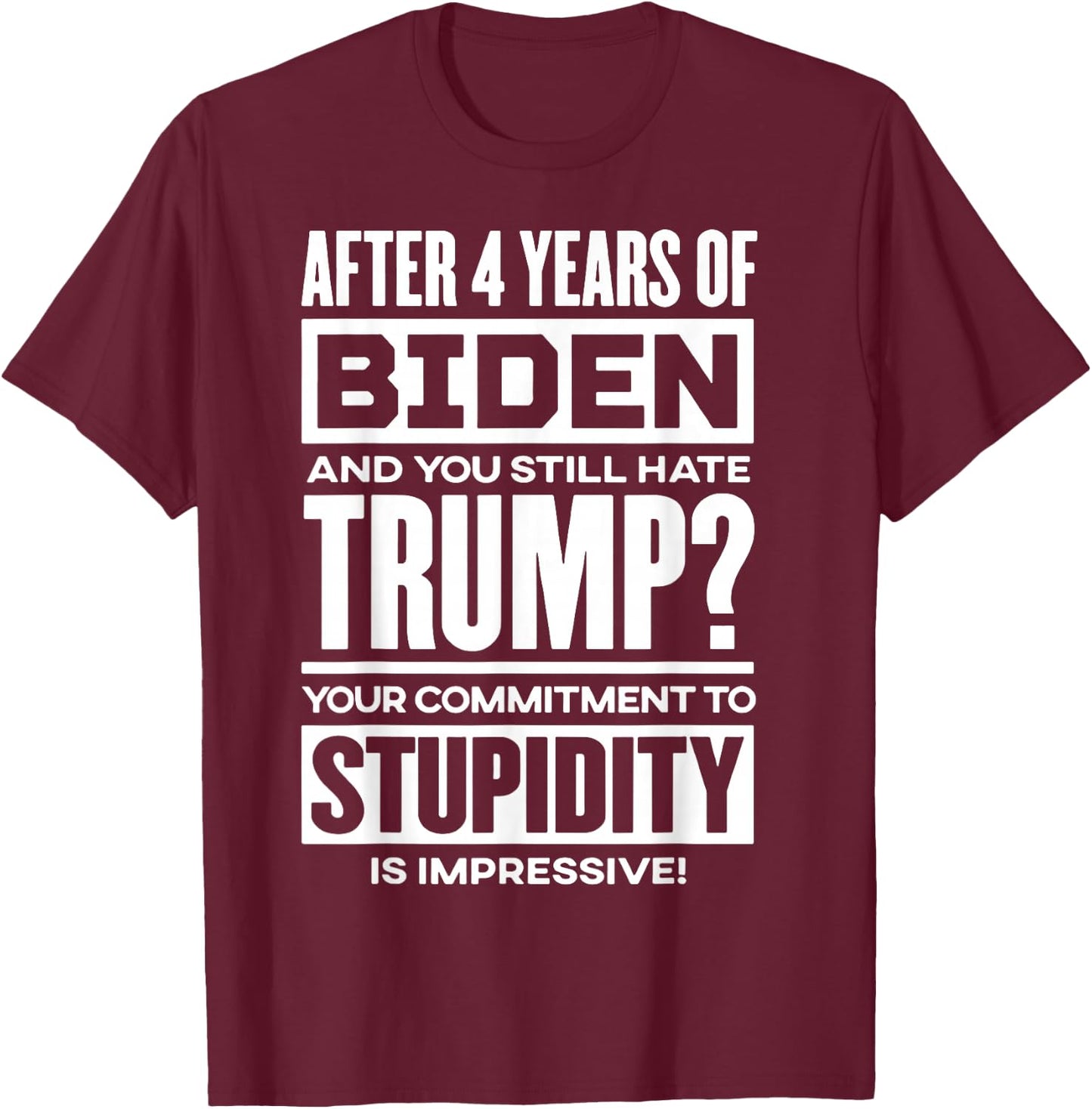 After 4 Years Of Biden And You Still Hate Trump T-Shirt - T-Shirt | Maroon