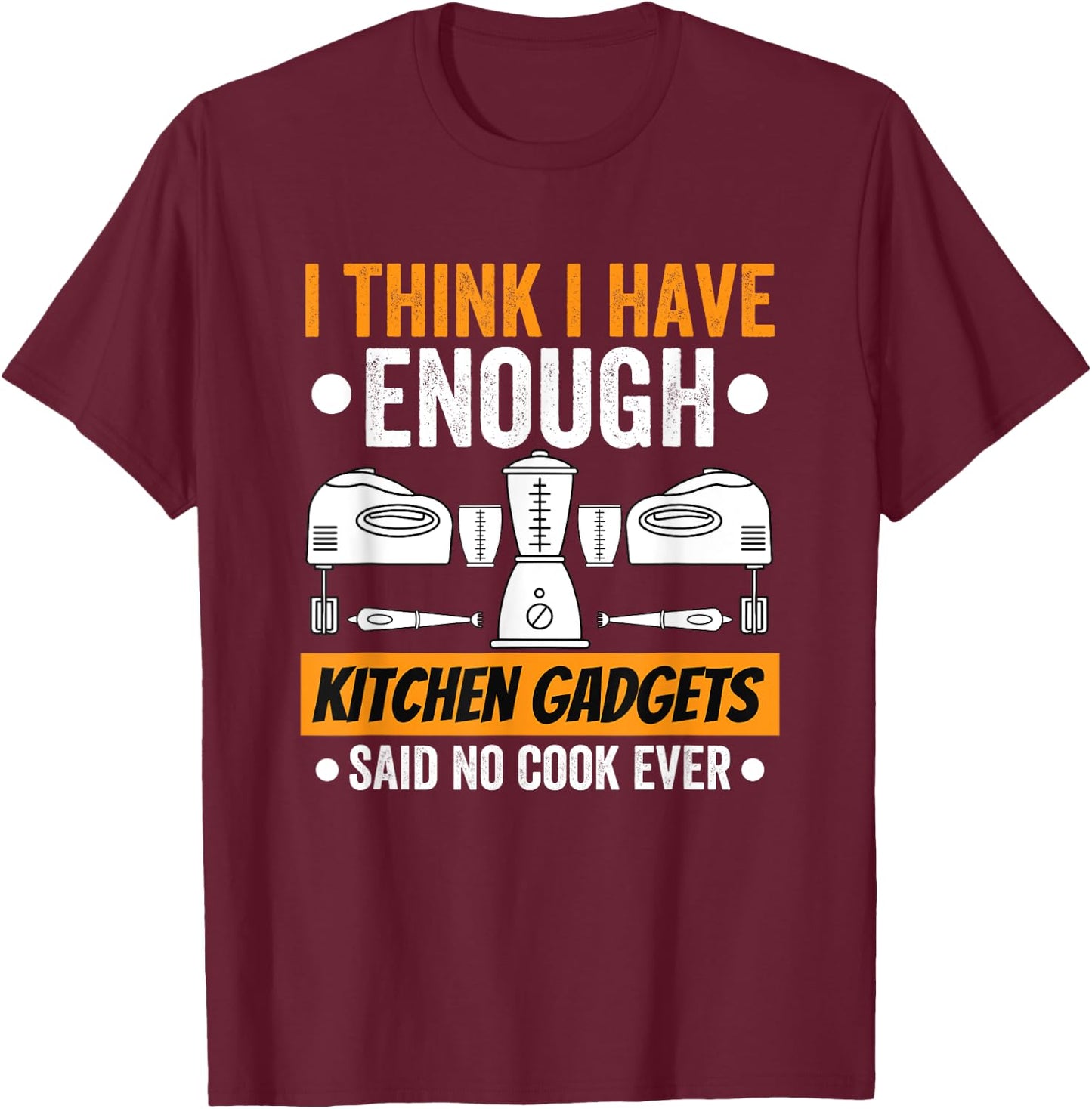 I Have Enough Kitchen Gadgets Chef Cooking Lover Fan Funny T-Shirt - T-Shirt | Maroon