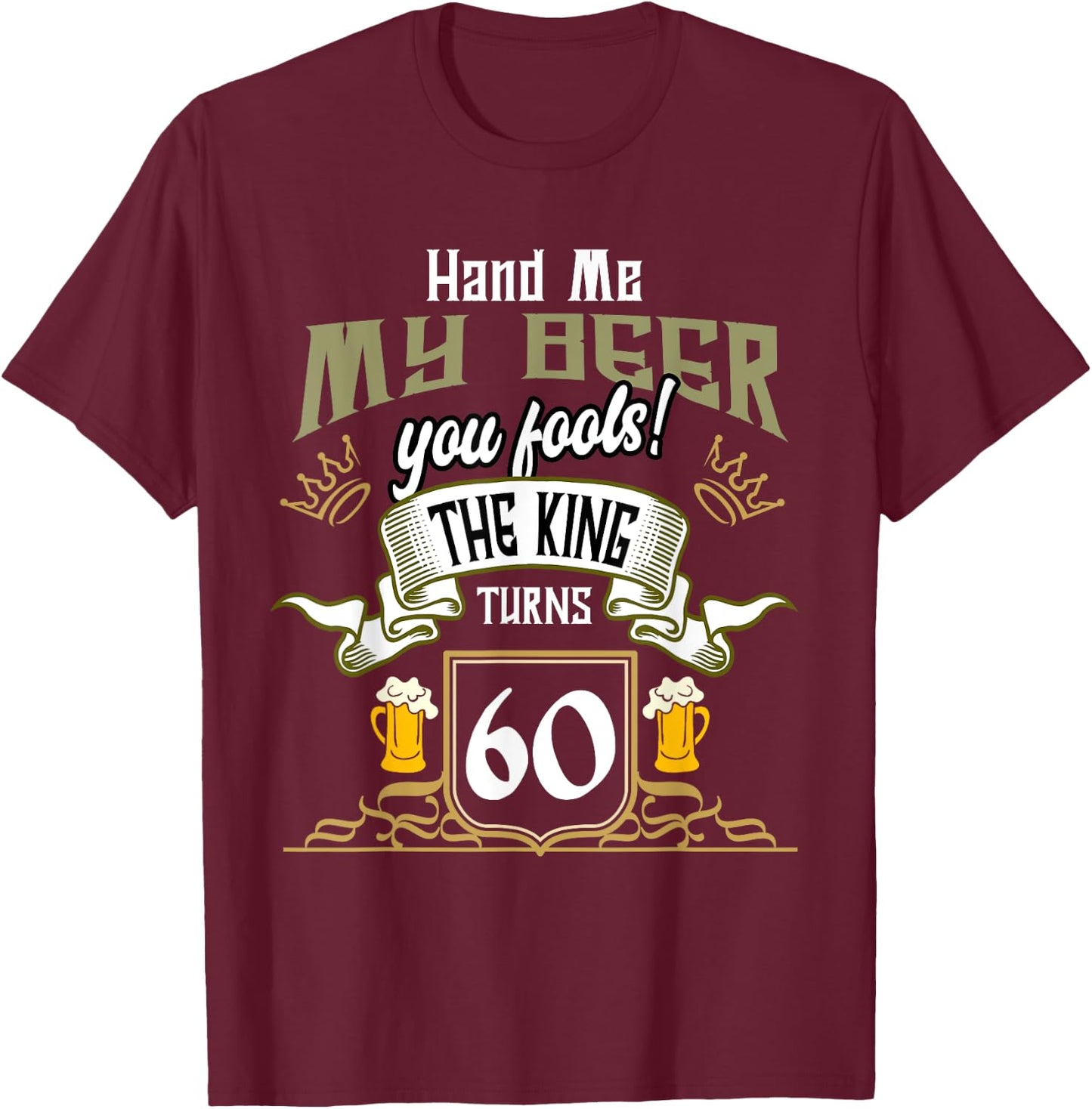 Hand Me My Beer The King Turns 60 Fun 60th Birthday 60 Years T-Shirt - T-Shirt | Maroon