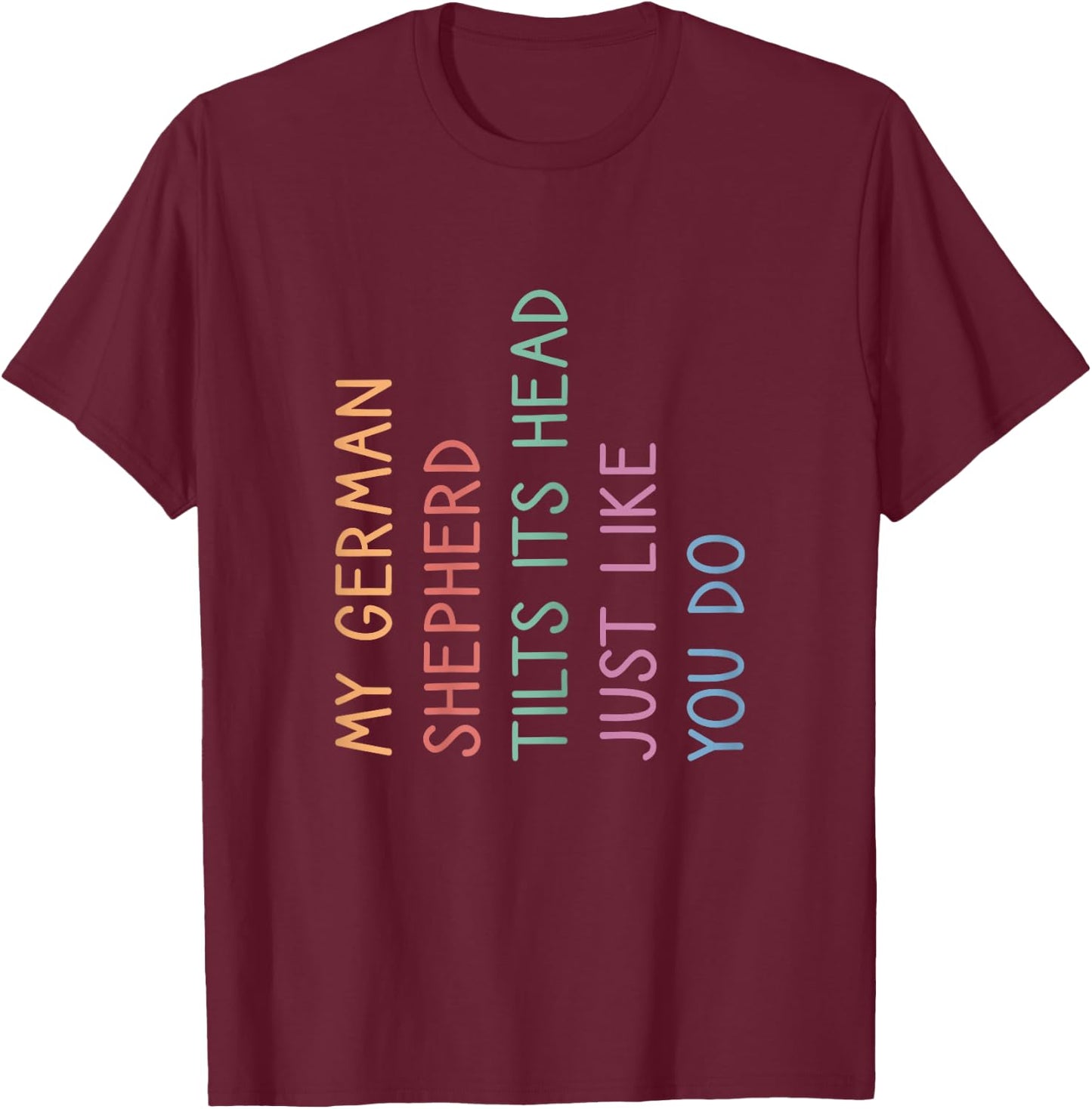 My German Shepherd Tilts His Head, German Shepherd T-Shirt - T-Shirt | Maroon