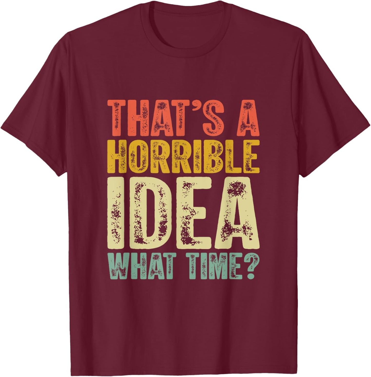 That's A Horrible Idea What Time Funny Humor Men Women jokes T-Shirt - T-Shirt | Maroon