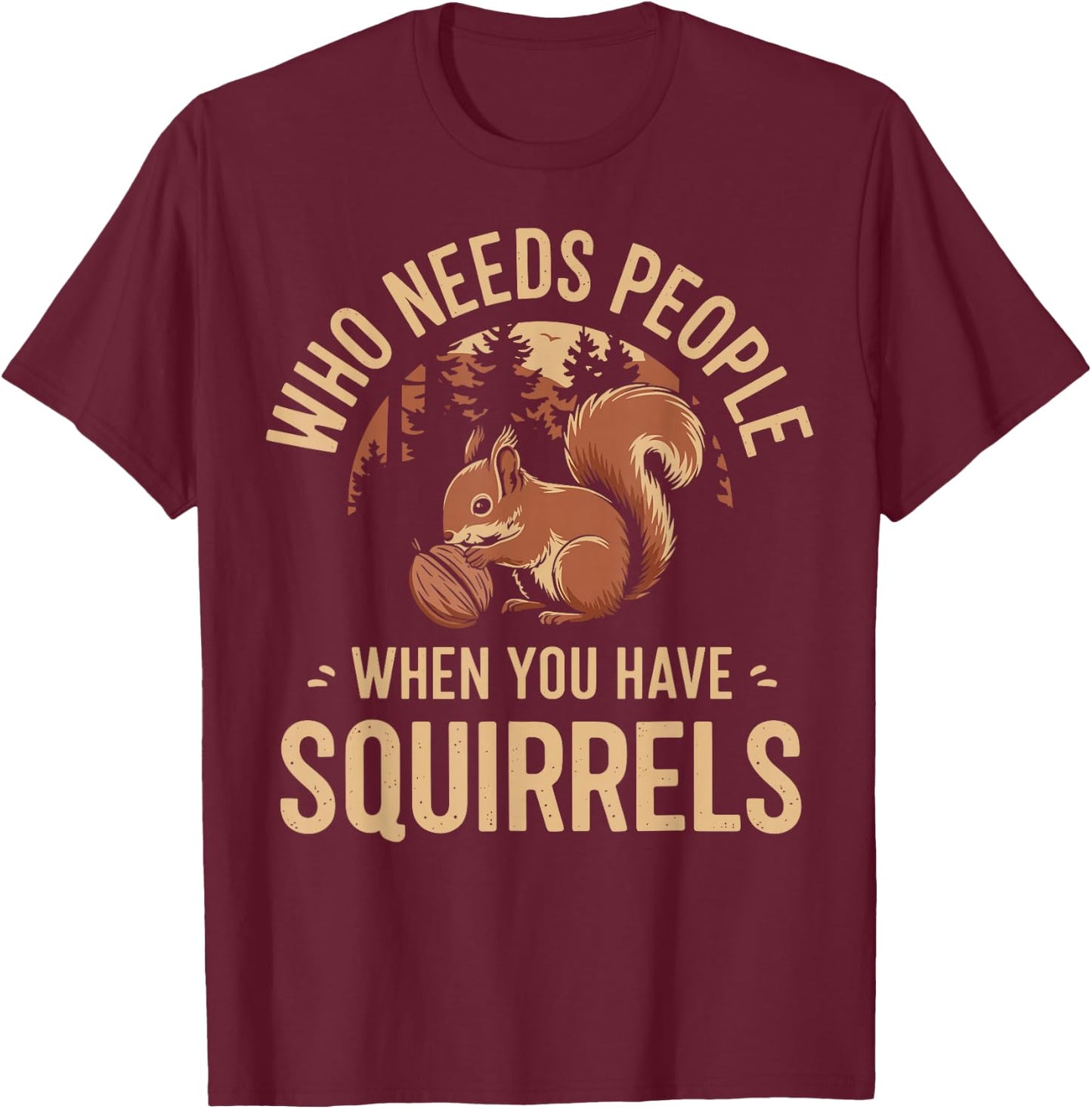 Who Needs People When You Have Squirrels Funny Squirrel T-Shirt - T-Shirt | Maroon