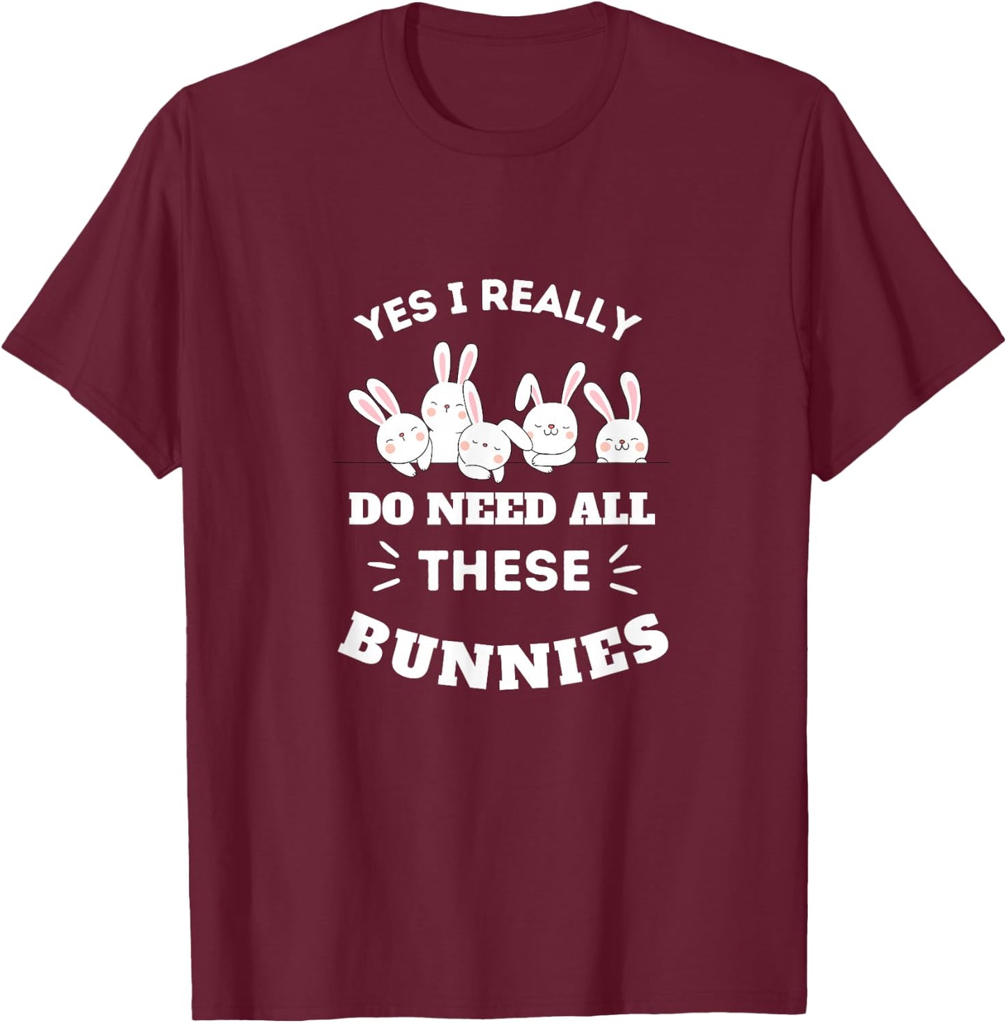 Yes I Really Do Need All These Bunnies T-Shirt - T-Shirt | Maroon
