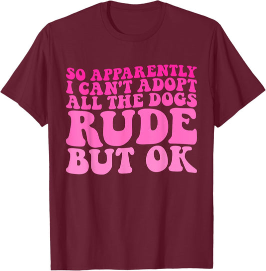 So Apparently I Can't Adopt All the Dogs Rude but Ok Funny T-Shirt - T-Shirt | Maroon