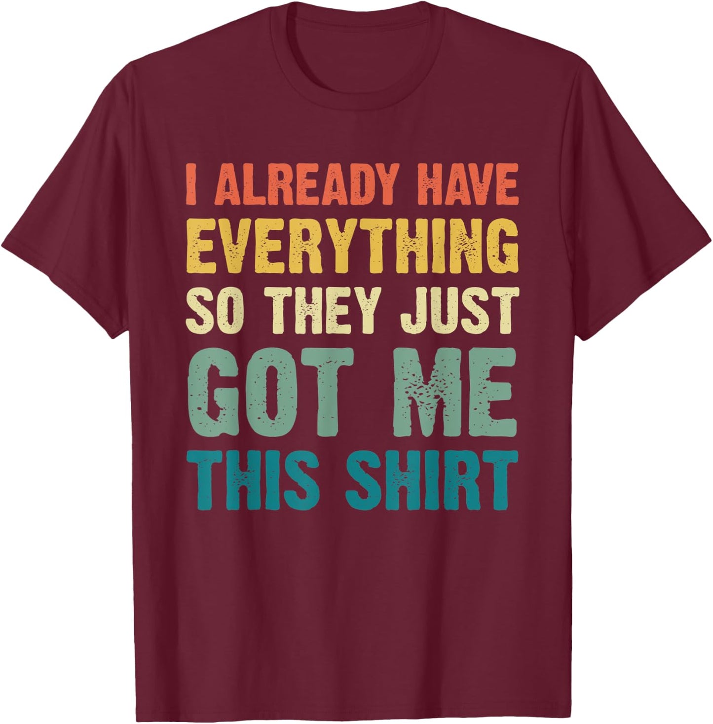 Gag Gift Someone Who Already Has Everything Funny T-Shirt - T-Shirt | Maroon