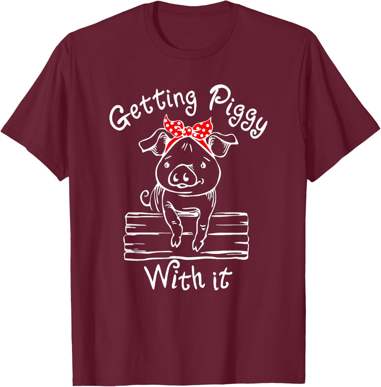 Getting Piggy with it, Gettin' Piggy with it, Funny Farm T-Shirt - T-Shirt | Maroon