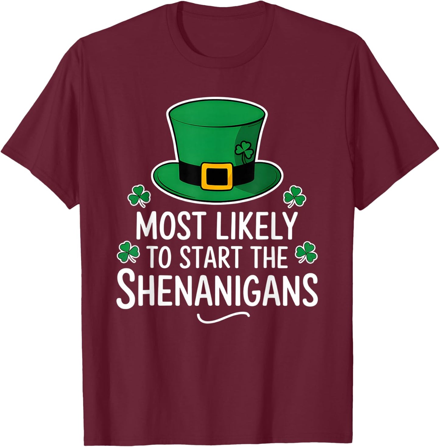 Most Likely To Start The Shenanigan St Patricks Day Shamrock T-Shirt - T-Shirt | Maroon