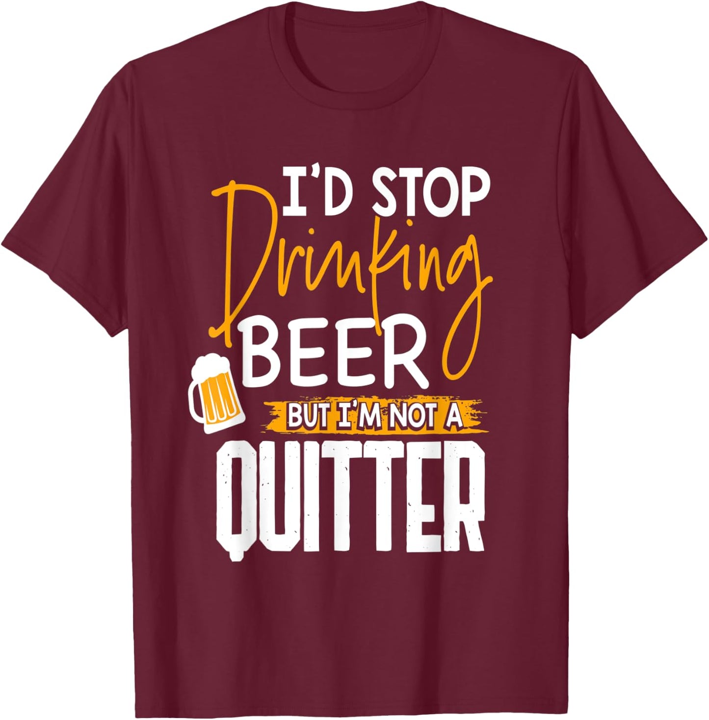 I'd Stop Drinking Beer But I'm Not A Quitter T-Shirt - T-Shirt | Maroon