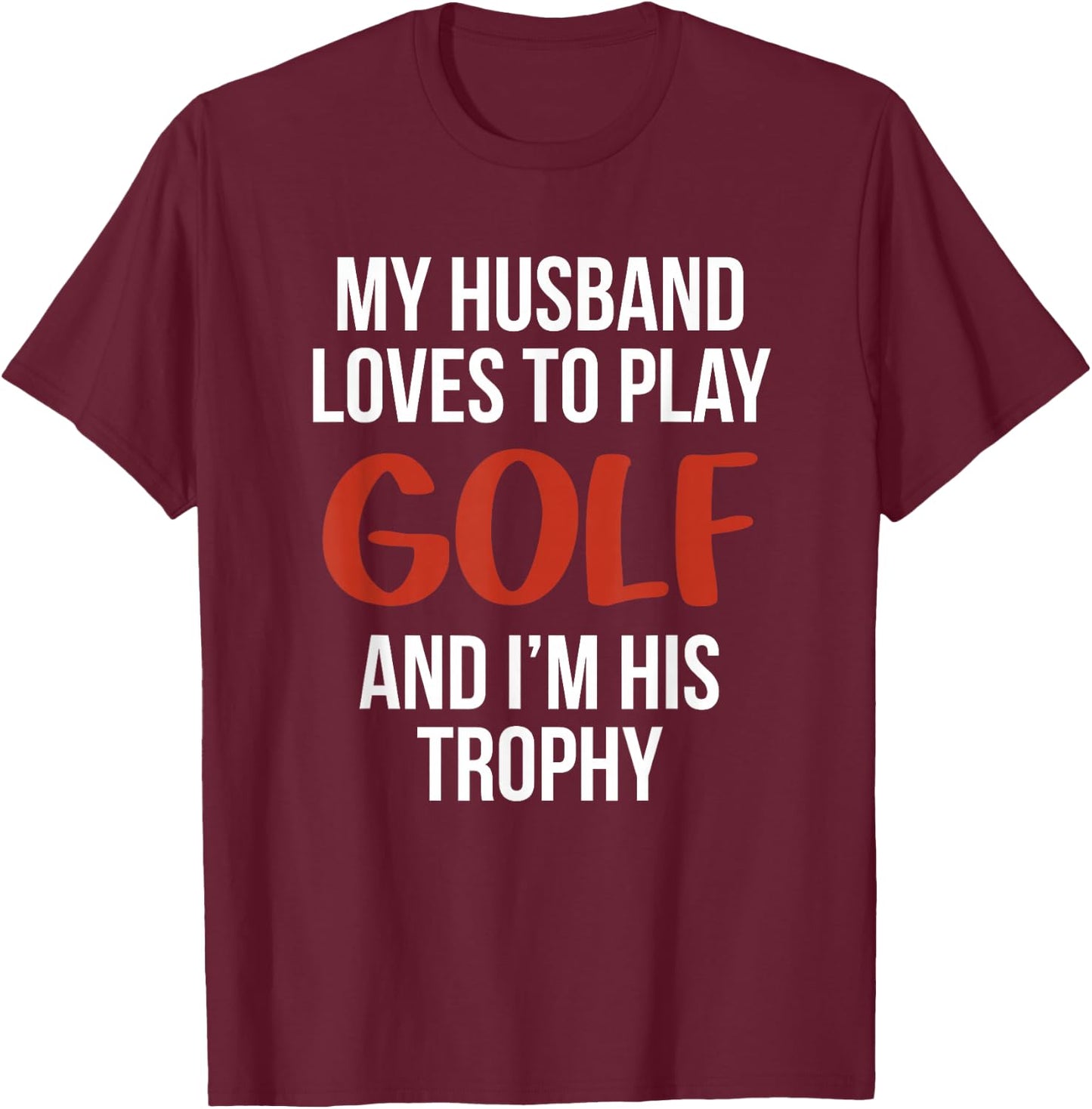 My Husband Loves to Golf and I'm His Trophy Funny Golfer T-Shirt - T-Shirt | Maroon