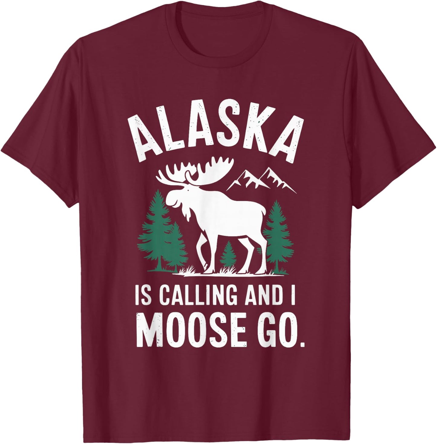 Alaska Is Calling And I Moose Go T-Shirt - T-Shirt | Maroon