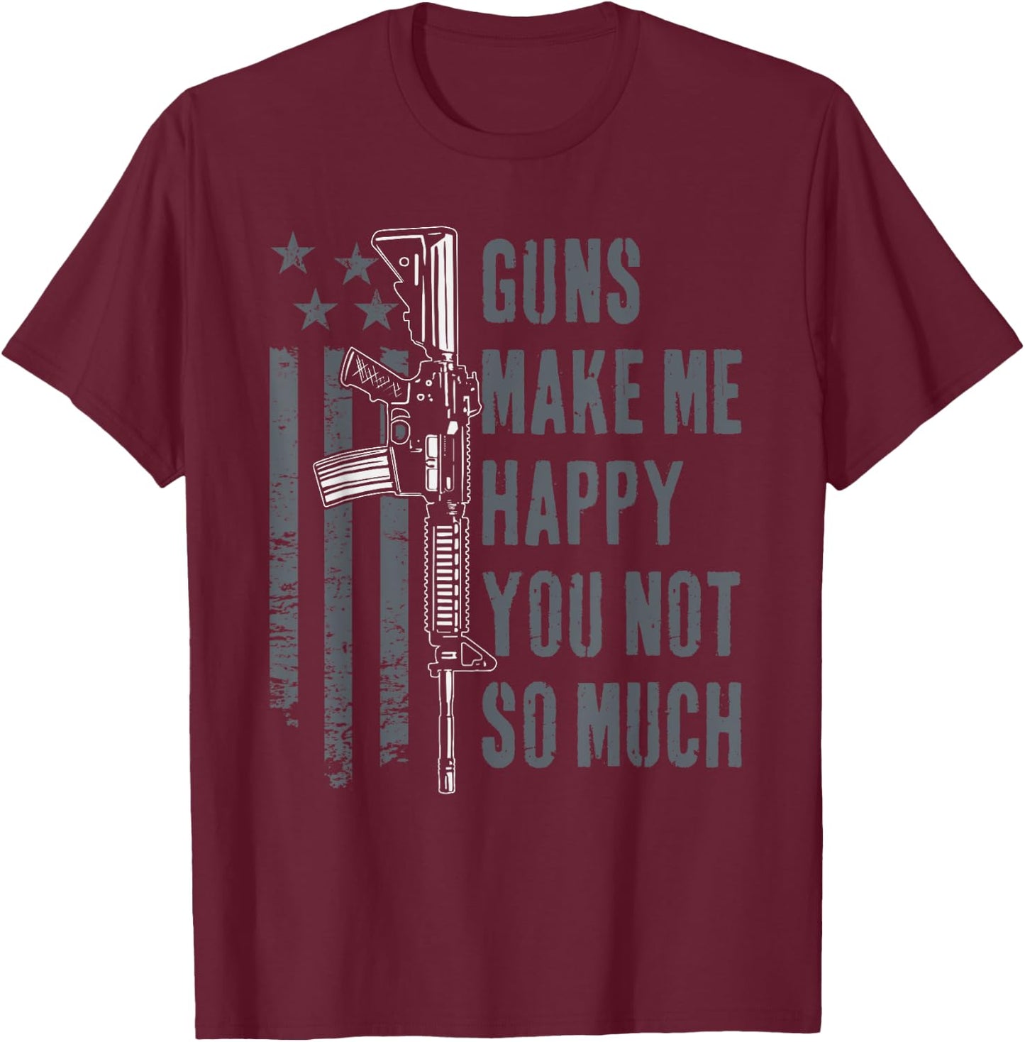 Guns Make Me Happy You Not So Much - USA Funny Gun T-Shirt - T-Shirt | Maroon