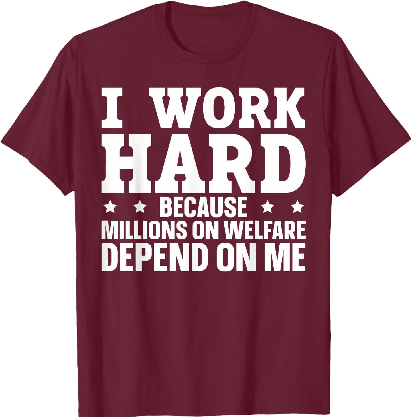 I Work Hard Because Millions On Welfare Depend On Me T-Shirt - T-Shirt | Maroon