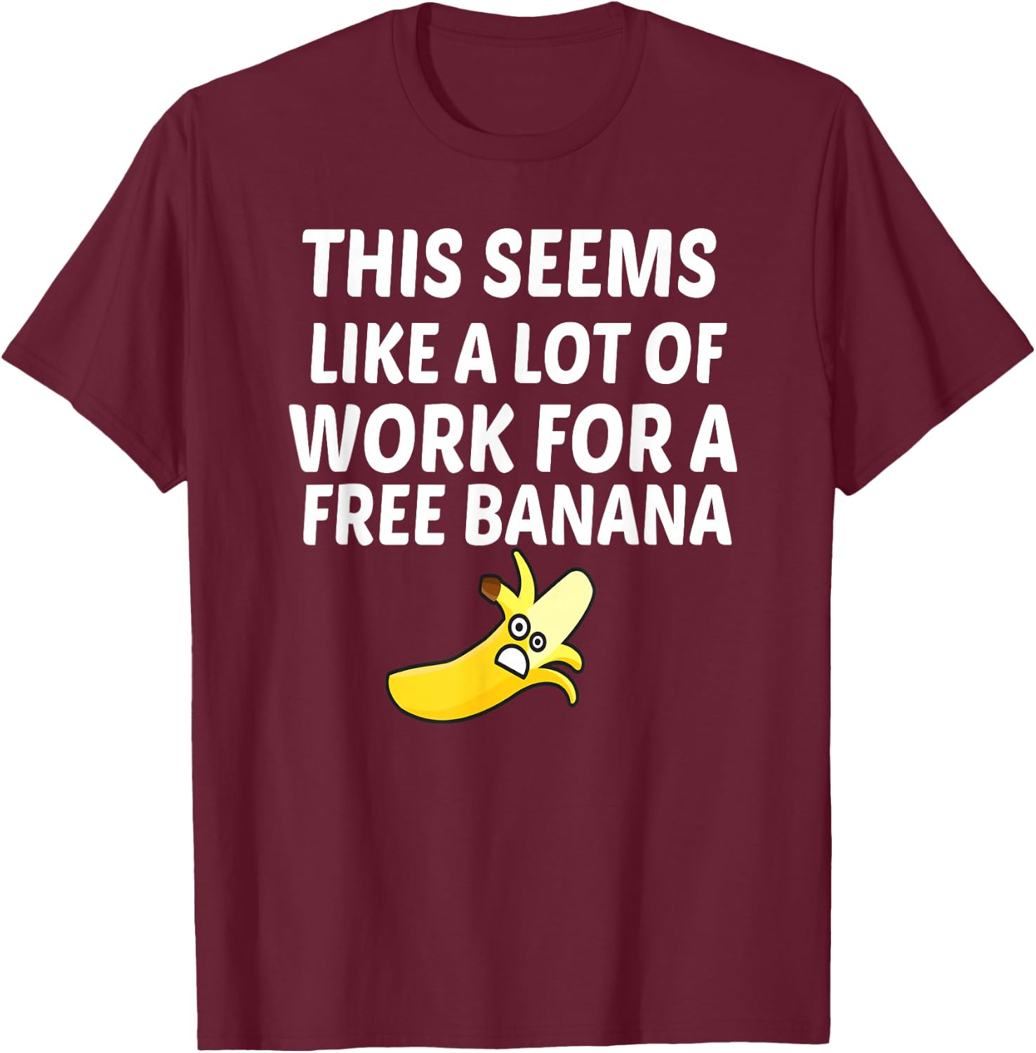 This Seems Like A Lot Of Work For A Free Banana T-Shirt - T-Shirt | Maroon