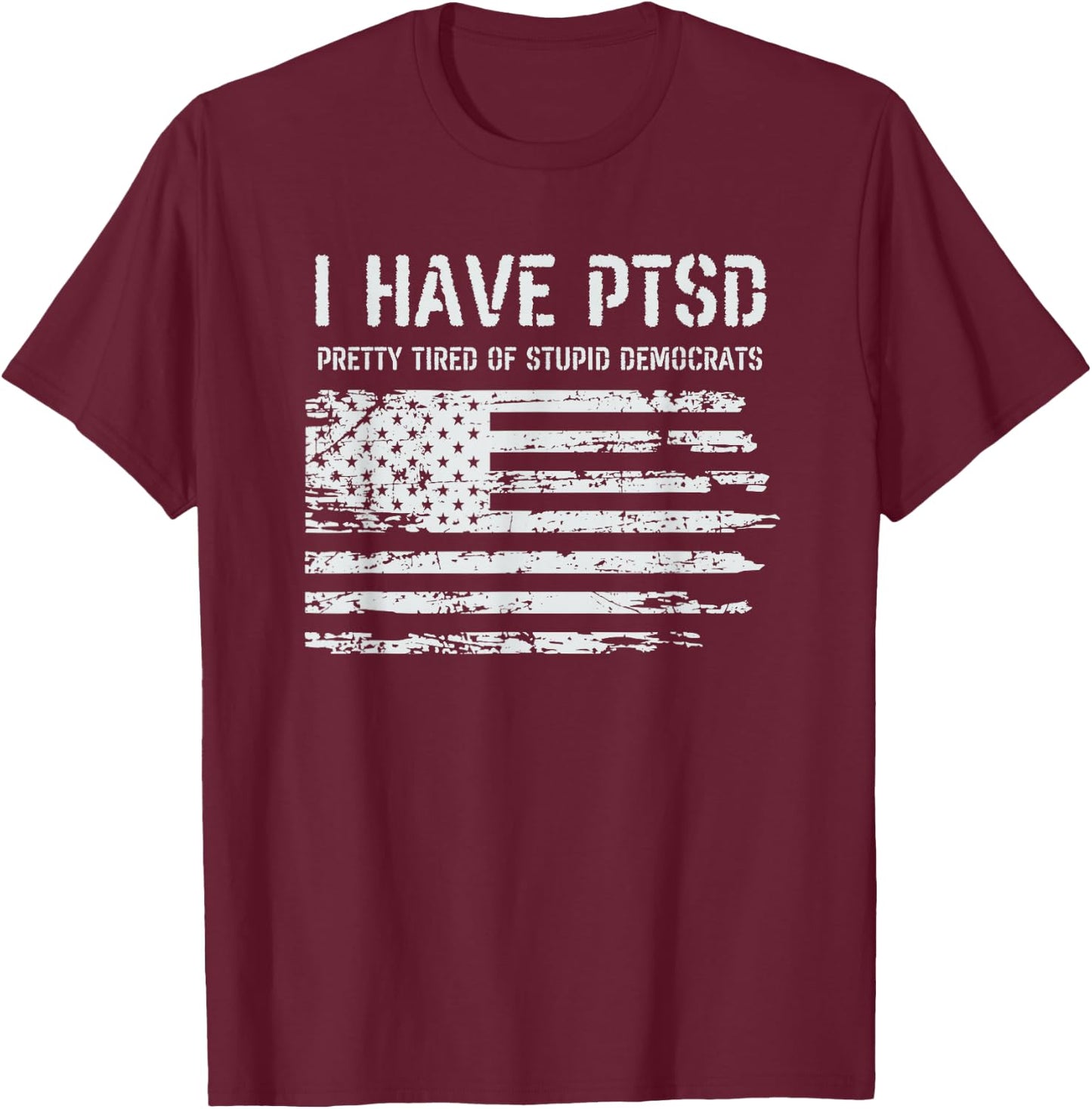 I Have PTSD Pretty Tired of Stupid Democrats Funny Politics T-Shirt - T-Shirt | Maroon
