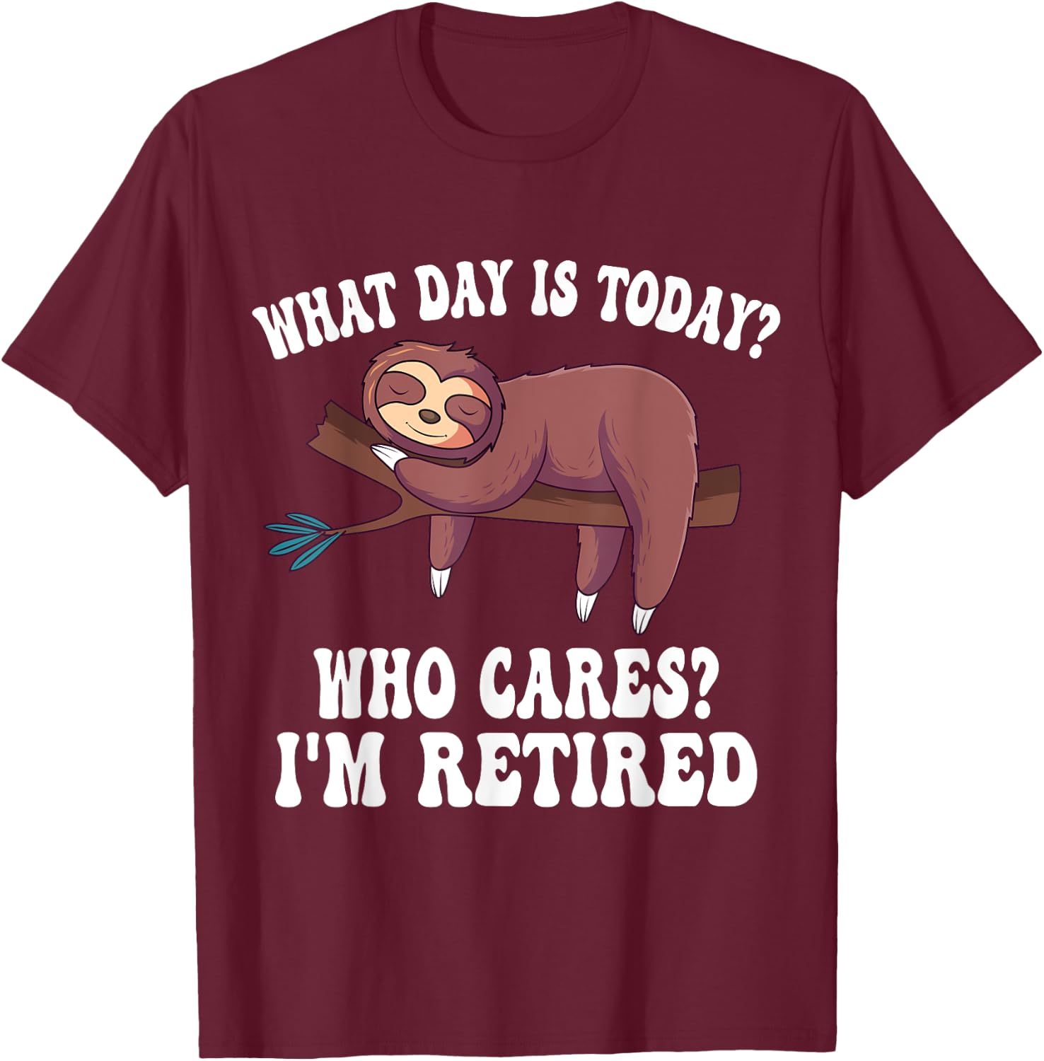 What Day Is Today Who Cares I'm Retired Sloth Retirement T-Shirt - T-Shirt | Maroon