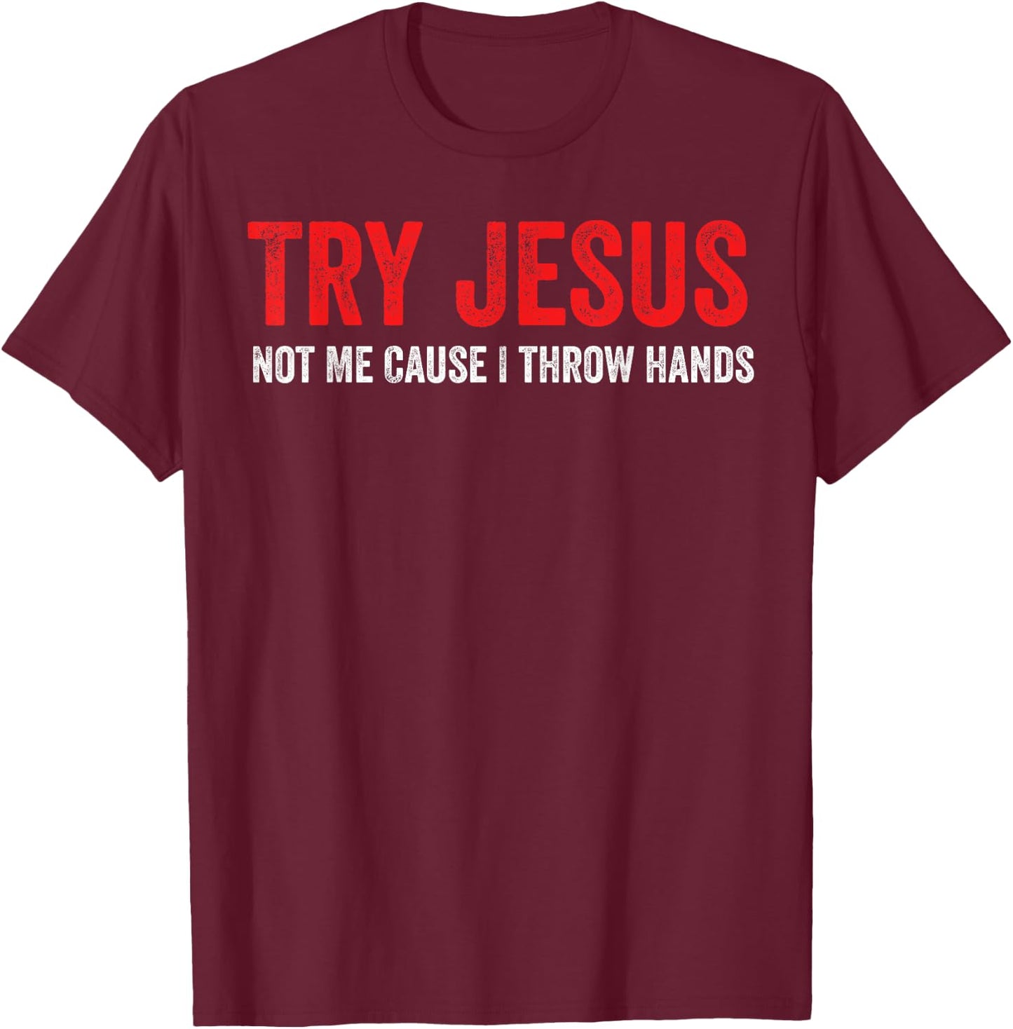 Try Jesus Not Me Cause I Throw Hands T-Shirt - T-Shirt | Maroon