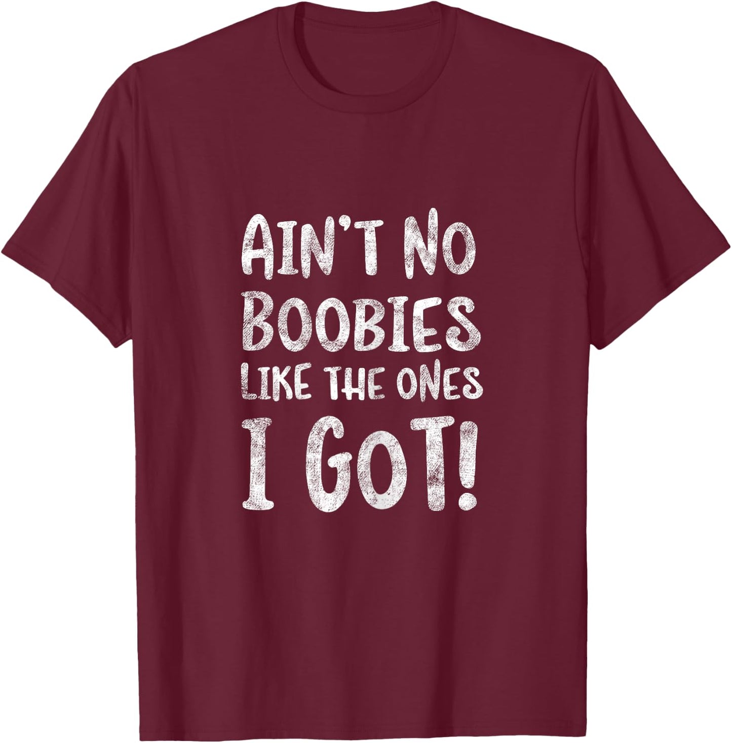 Ain't No Boobies Like the Ones I Got! - Funny Boob Girls T-Shirt - T-Shirt | Maroon