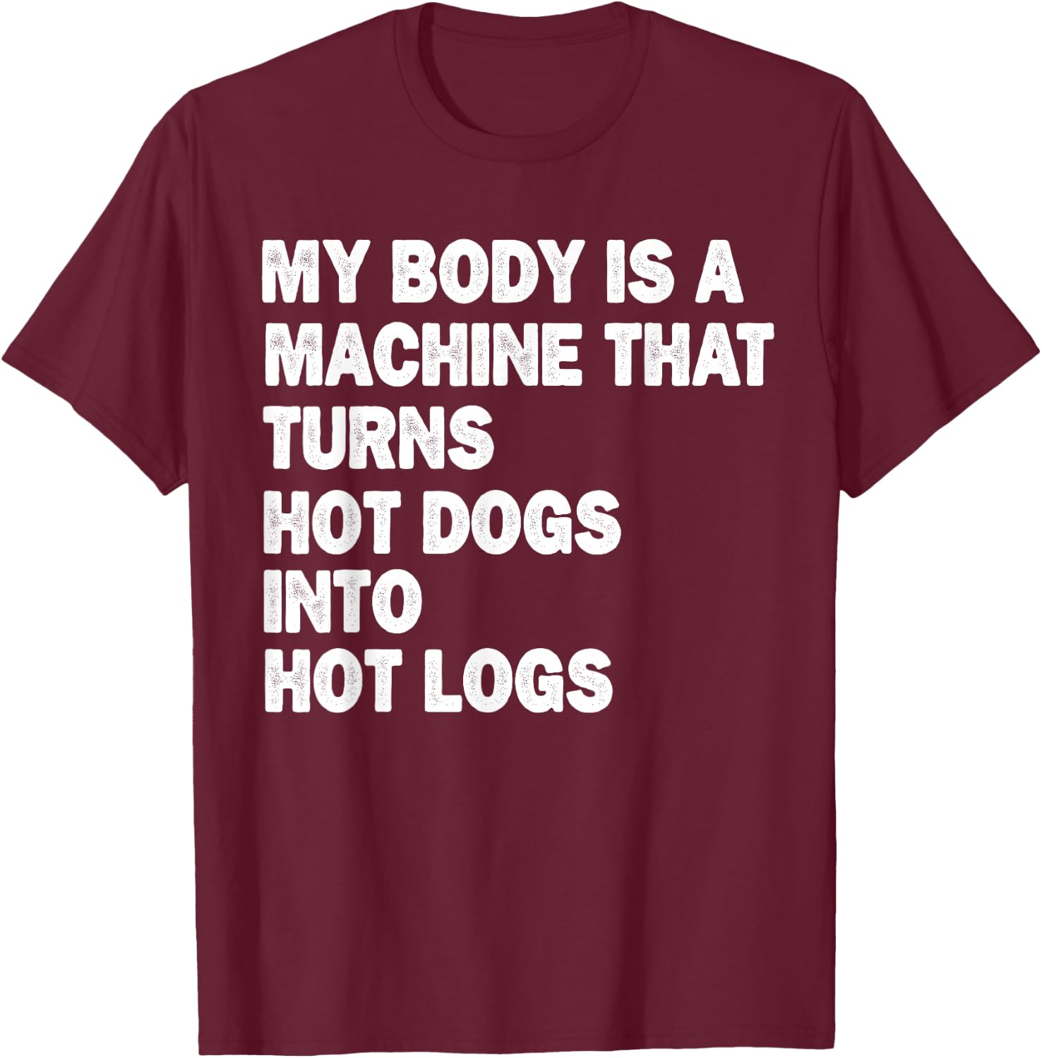My Body is A Machine that Turns Hot Dogs Into Hot Logs T-Shirt - T-Shirt | Maroon
