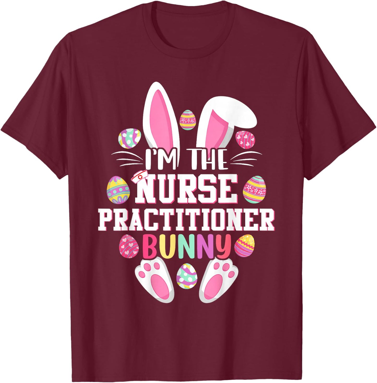I'm The Nurse Practitioner Bunny Shirt Happy Easter Day T-Shirt - T-Shirt | Maroon