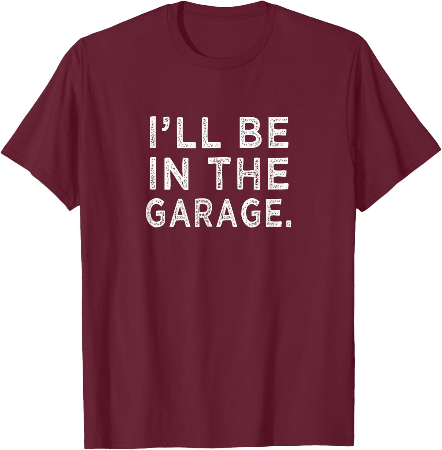 I'll Be in The Garage Mechanic Woodwork Workshop T-Shirt - T-Shirt | Maroon