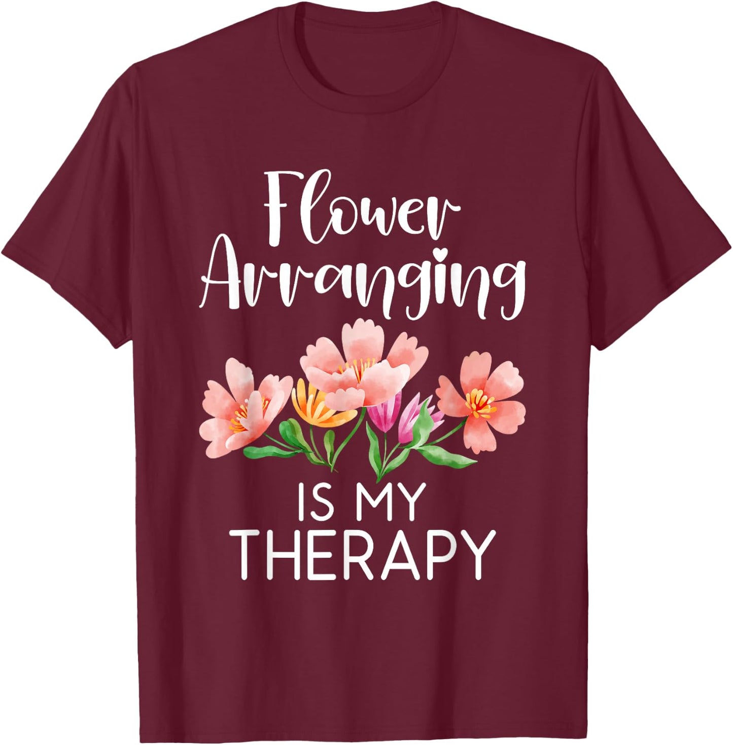 Flower arranging is my Therapy Floral Botanist Flower T-Shirt - T-Shirt | Maroon