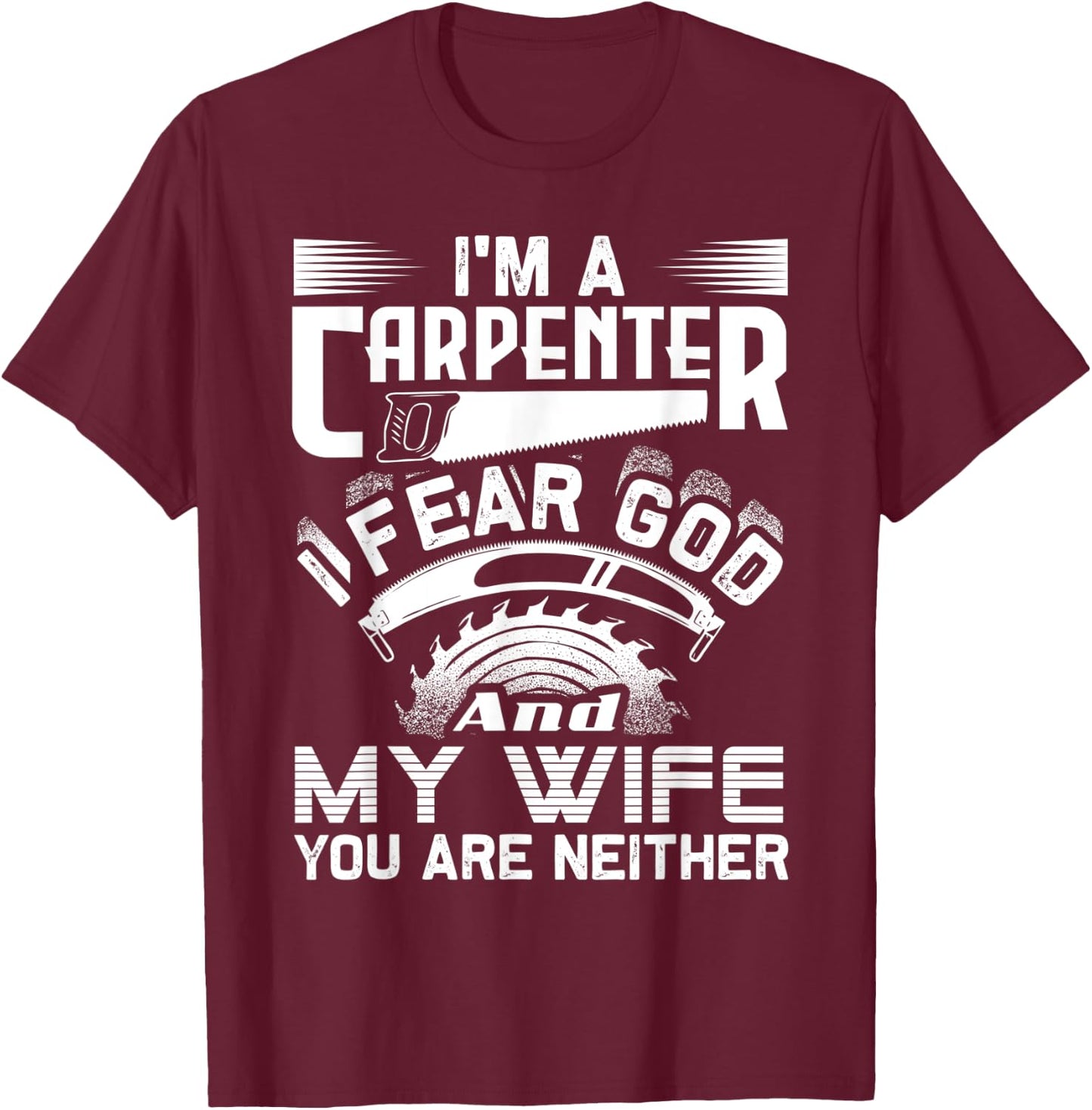 I'm A Carpenter I Fear God And My Wife You Are Neither Funny T-Shirt - T-Shirt | Maroon