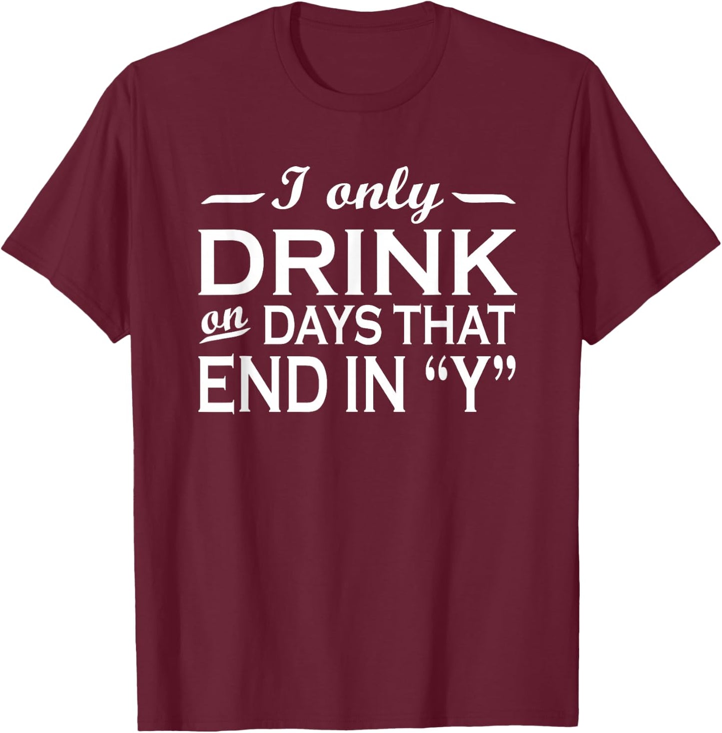 I only drink on days that end in Y funny drinking T-Shirt - T-Shirt | Maroon