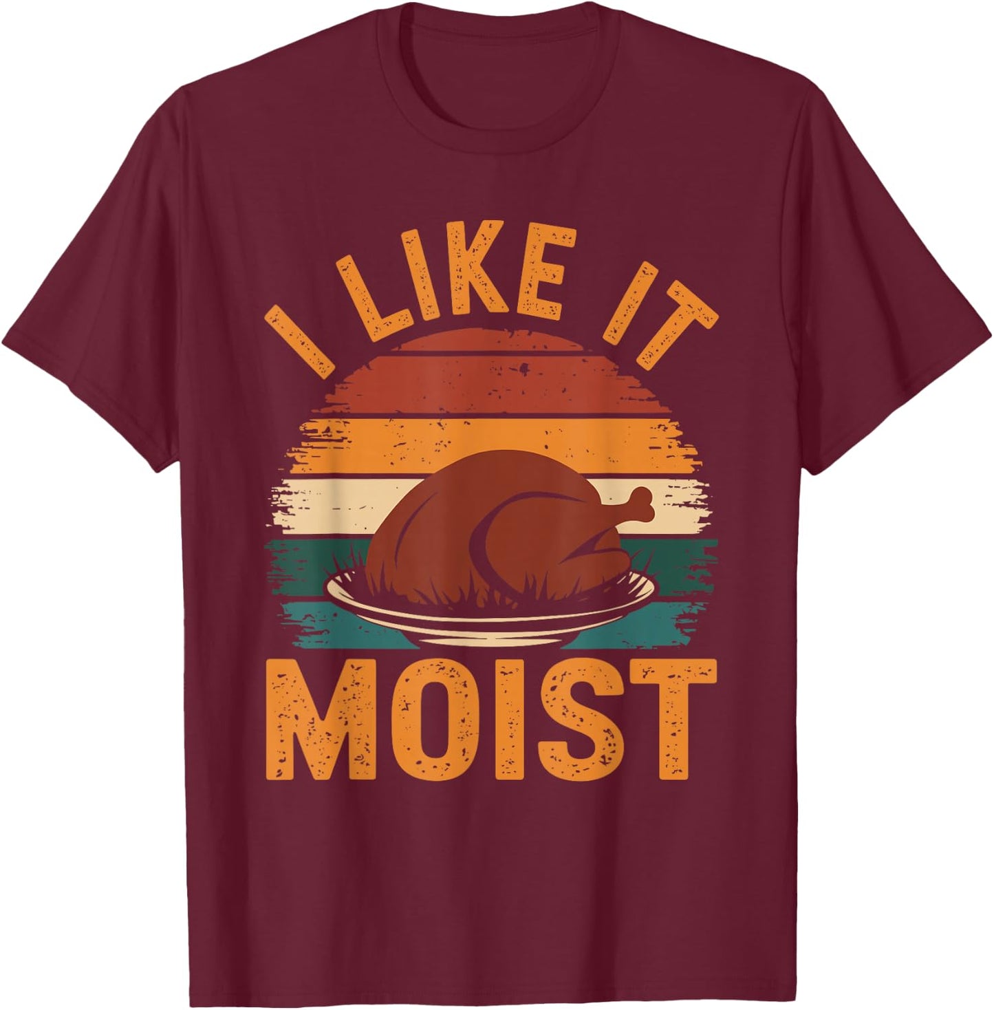I Like It Moist Funny Thanksgiving Food Turkey Leg Day T-Shirt - T-Shirt | Maroon