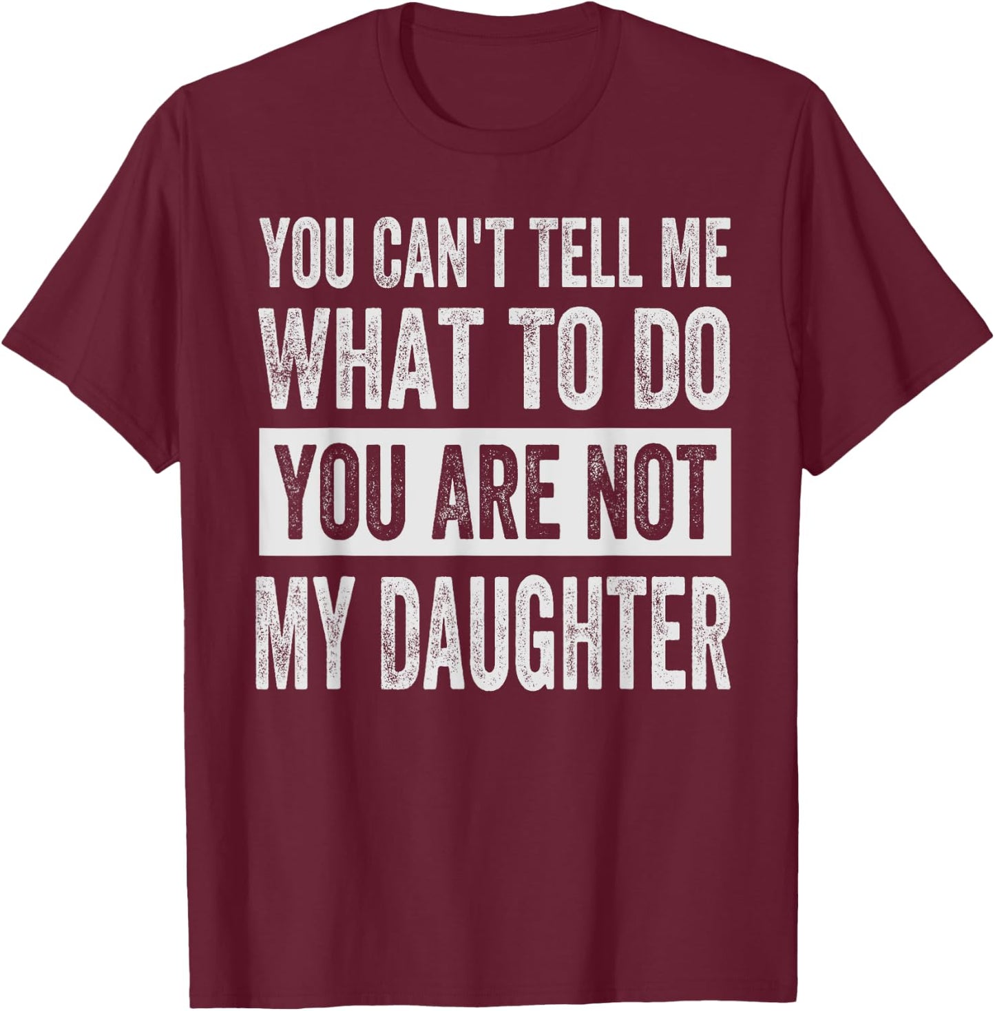 You Can't Tell Me What To Do You Are Not My Daughter T-Shirt - T-Shirt | Maroon