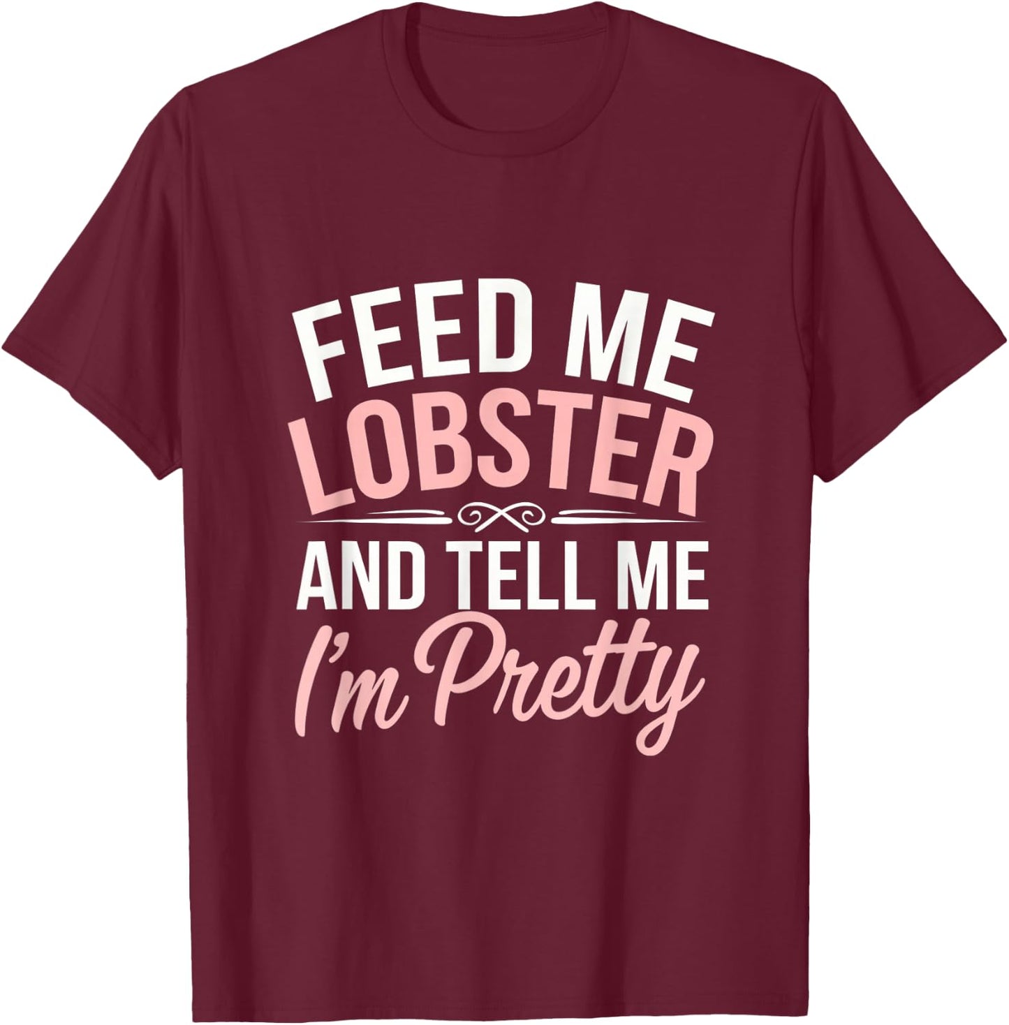Funny Feed Me Lobster And Tell Me I'm Pretty Seafood Quotes T-Shirt - T-Shirt | Maroon
