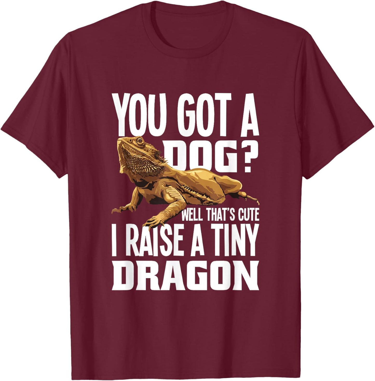 You Got A Dog Well That’s Cute I Raise A Tiny Dragon T-Shirt - T-Shirt | Maroon