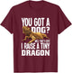 You Got A Dog Well That’s Cute I Raise A Tiny Dragon T-Shirt - T-Shirt | Maroon