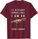 If History Repeats Itself I Am I'm So Getting a Dinosaur T-Shirt - T-Shirt | Maroon
