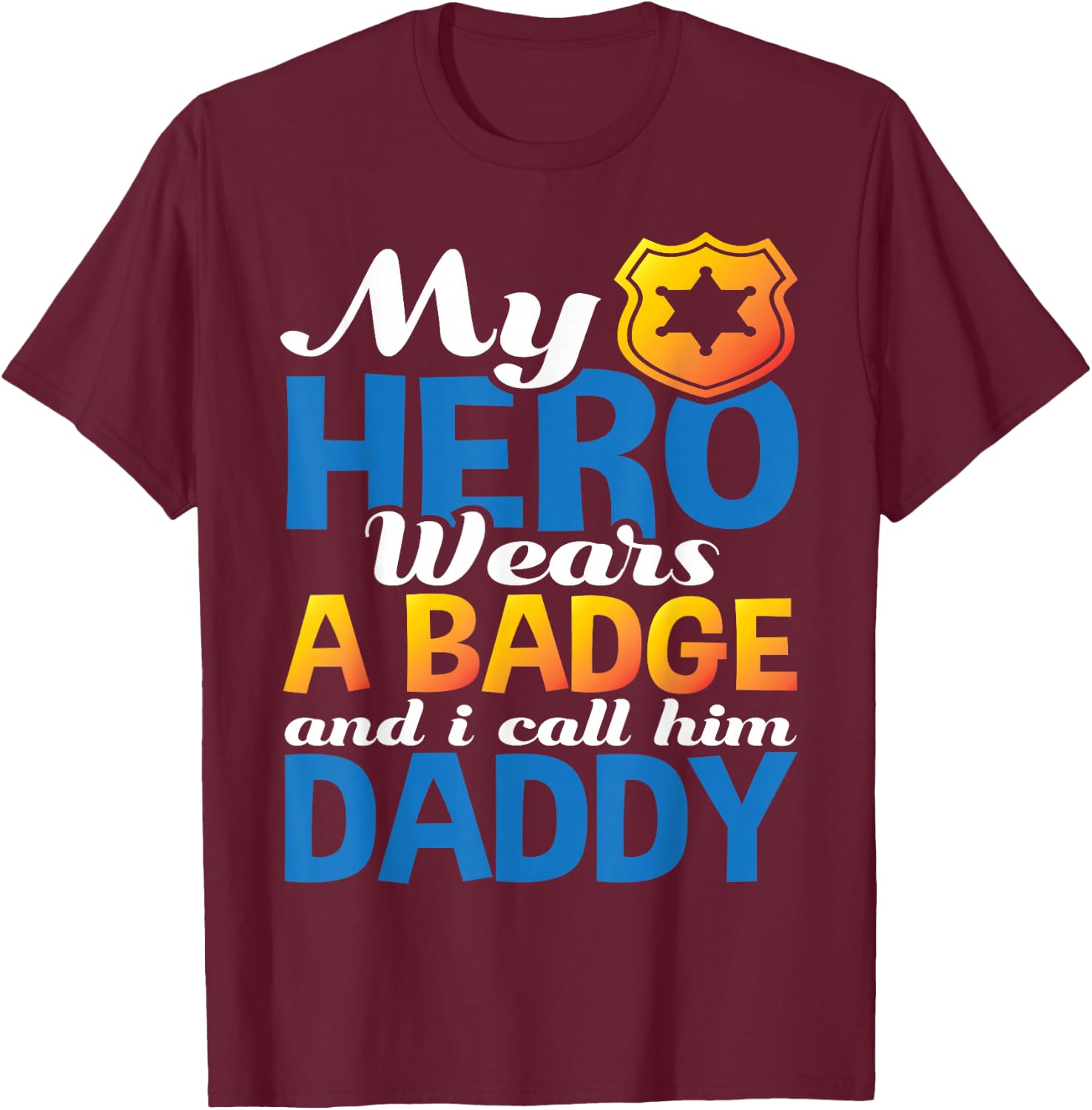 Daddy Is My Hero He Wears A Badge Police Officer Dad Shirt T-Shirt - T-Shirt | Maroon