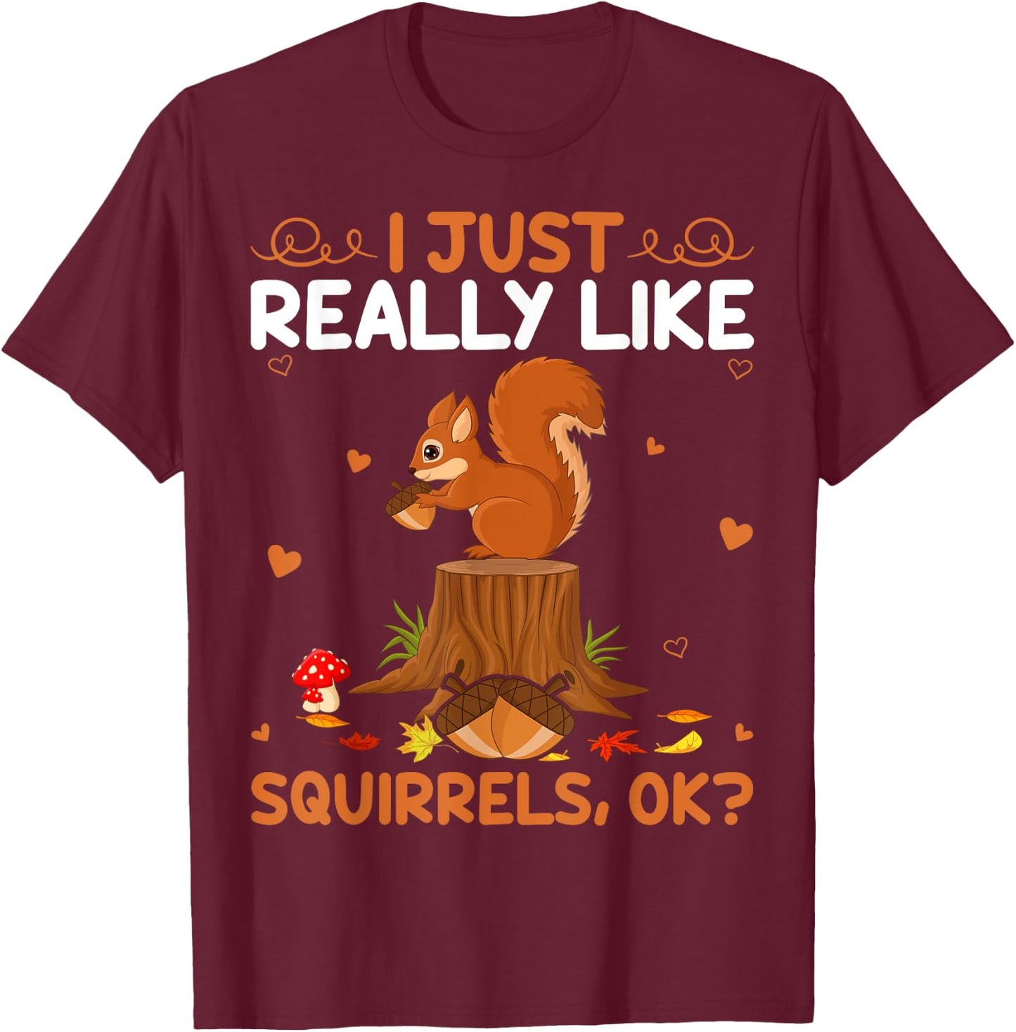 Funny Squirrel Lover I Just Really Like Squirrels Ok T-Shirt - T-Shirt | Maroon