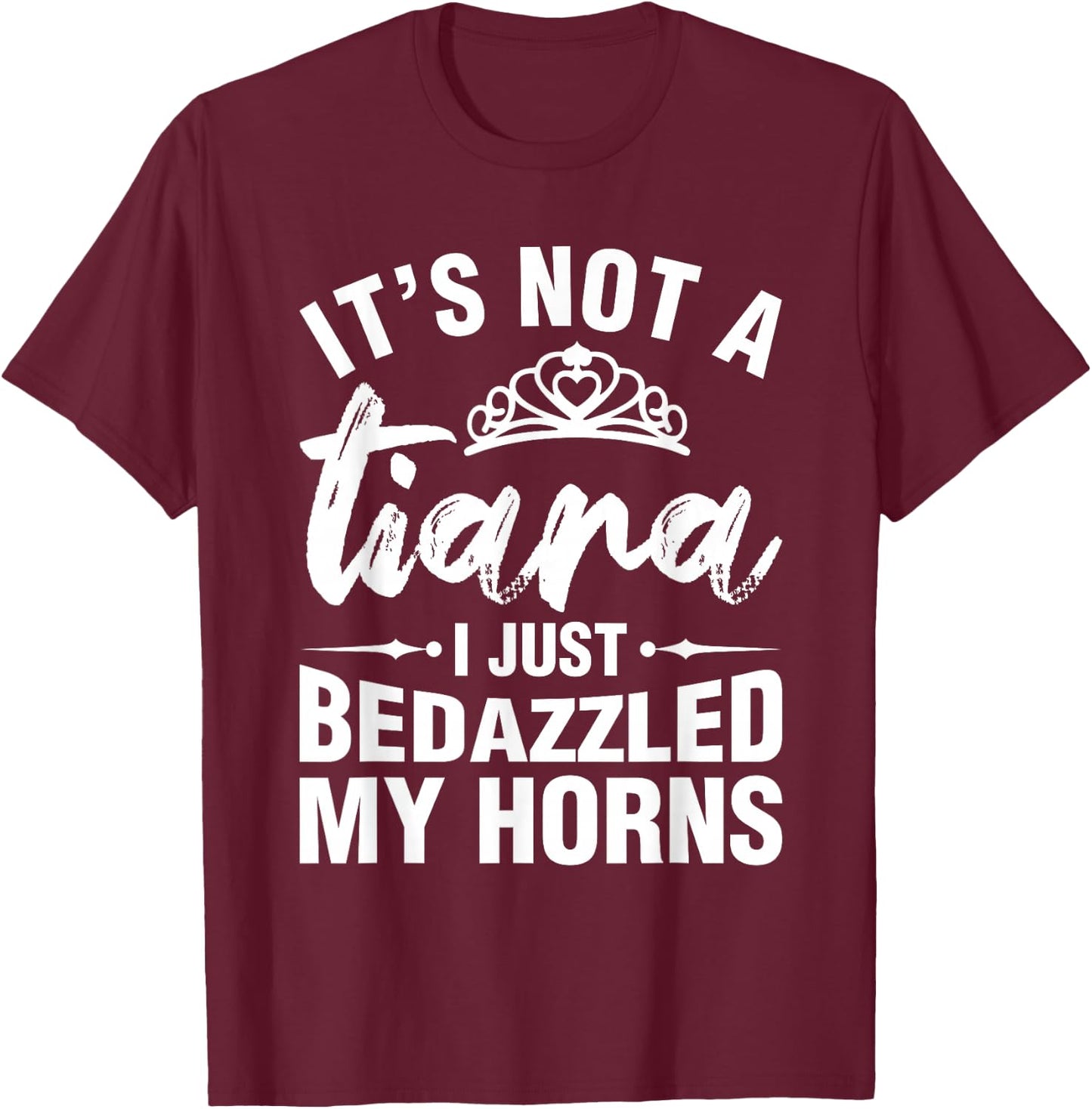 Not A Tiara I Simply Bedazzled My Horns Funny Shirts Sarcasm T-Shirt - T-Shirt | Maroon