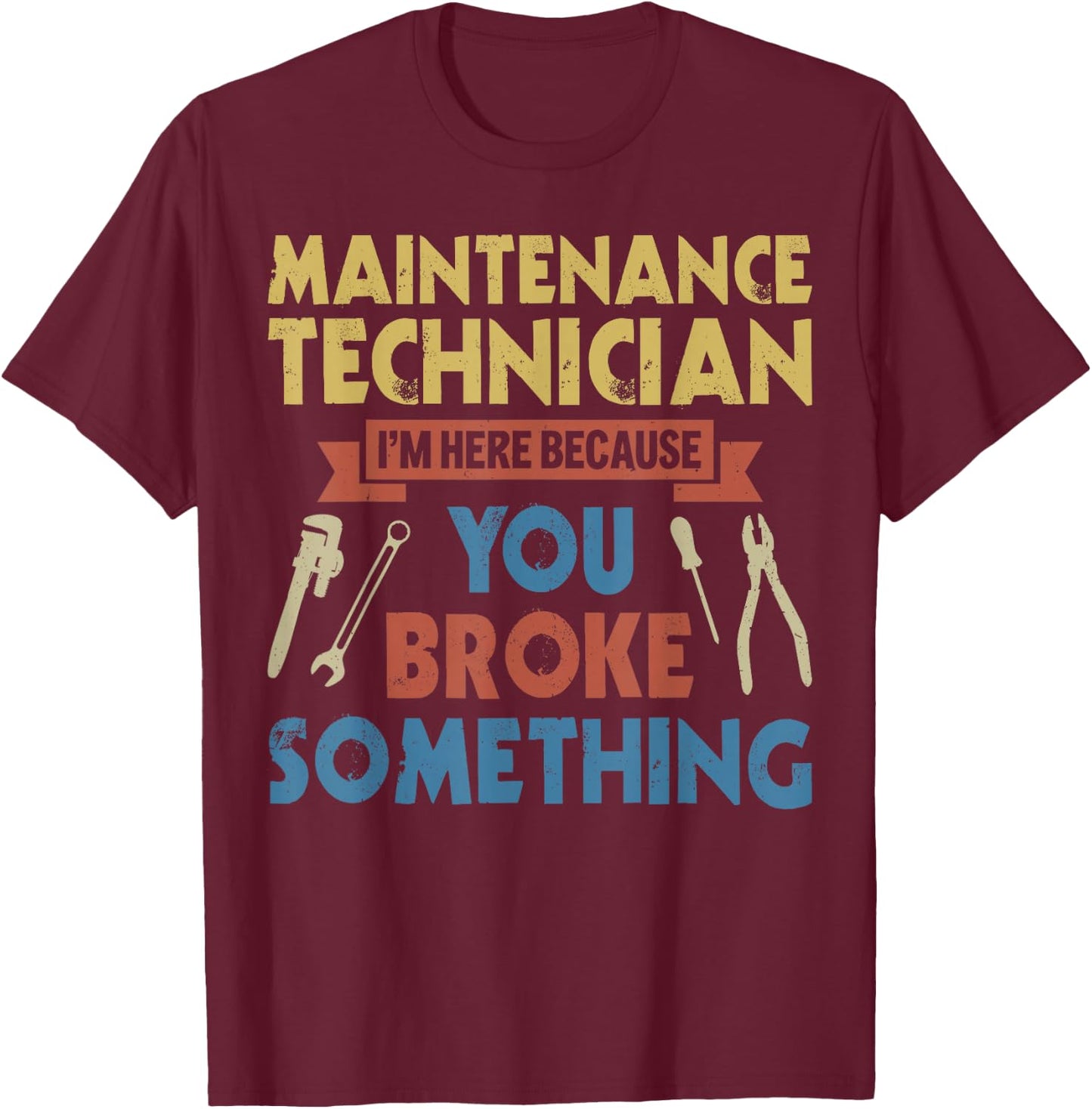 I'm Here Because You Broke Something Funny Maintenance Tech T-Shirt - T-Shirt | Maroon
